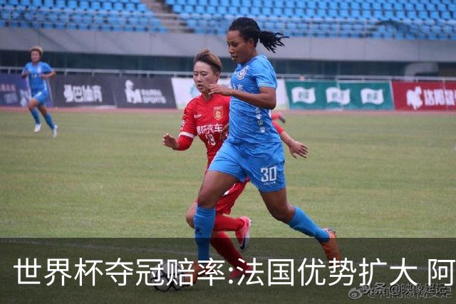 世界杯夺冠赔率:法国优势扩大 阿根廷西班牙紧追