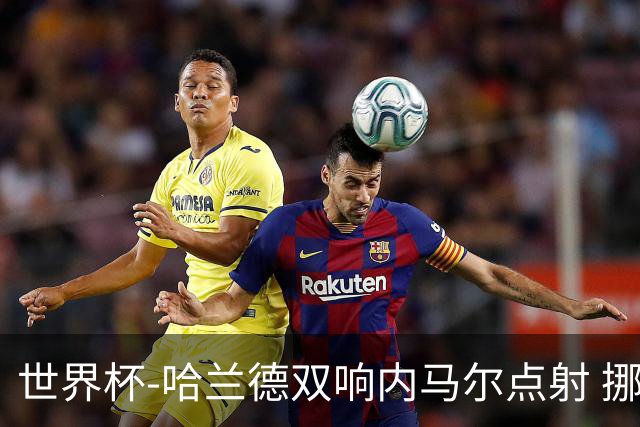 世界杯-哈兰德双响内马尔点射 挪威2-1淘汰巴西进8强
