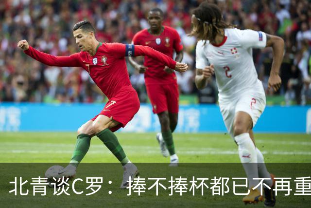 北青谈C罗：捧不捧杯都已不再重要，传奇早已铸就
