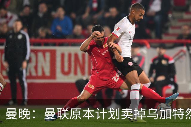 曼晚：曼联原本计划卖掉乌加特然后买新援，重伤将导致连锁反应