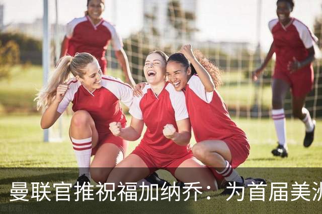 曼联官推祝福加纳乔：为首届美洲杯做好准备了