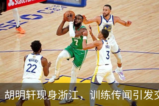 胡明轩现身浙江，训练传闻引发交易猜测，最新动向引关注