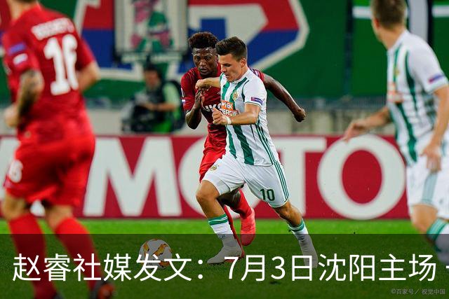 赵睿社媒发文：7月3日沈阳主场 一起为中国队加油，硬仗就得来硬的