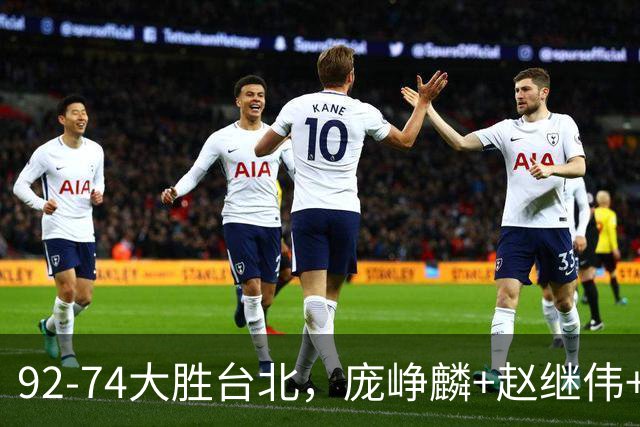 92-74大胜台北，庞峥麟+赵继伟+胡金秋三核亮眼，杨瀚森仅10+5