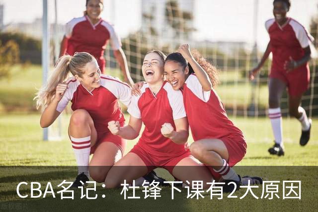 CBA名记：杜锋下课有2大原因